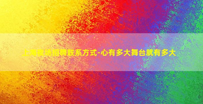 上海夜场招聘联系方式-心有多大舞台就有多大